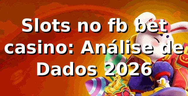 Slots no fb bet casino: Análise de Dados 2026 📊 1 Slots no fb bet casino: Análise de Dados 2026 📊